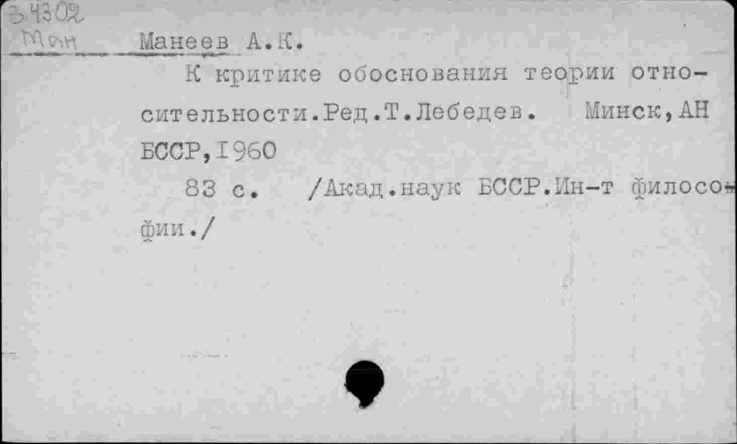 ﻿'Ъ-.сОг
Манеев А. К.
К критике обоснования теории относит ельно ст и. Ред .Т. Лебедев . Минск,АН БССР,1960
83 с. /Акад.наук БССР.Ин-т филосо*, фии. /